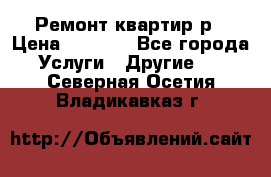 Ремонт квартир р › Цена ­ 2 000 - Все города Услуги » Другие   . Северная Осетия,Владикавказ г.